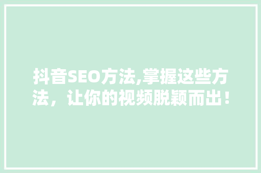 抖音SEO方法,掌握这些方法，让你的视频脱颖而出！ 必应SEO