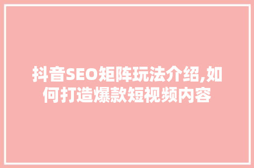 抖音SEO矩阵玩法介绍,如何打造爆款短视频内容 必应SEO