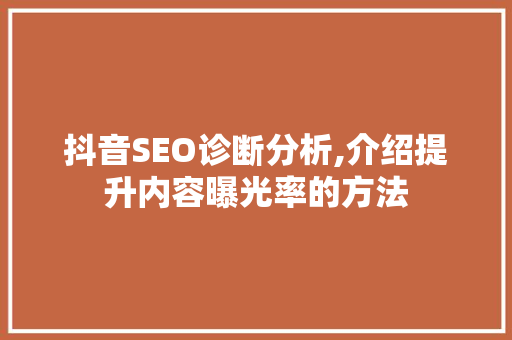 抖音SEO诊断分析,介绍提升内容曝光率的方法 GoogleSEO