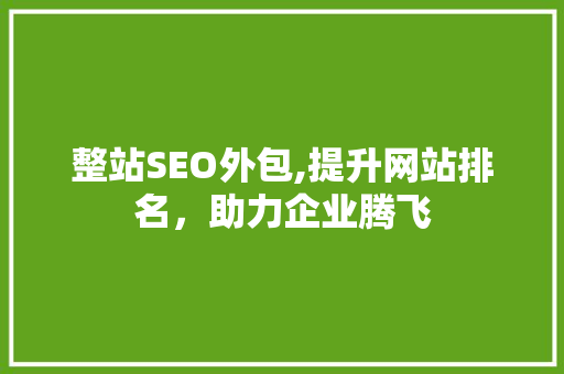 整站SEO外包,提升网站排名，助力企业腾飞 搜狗SEO