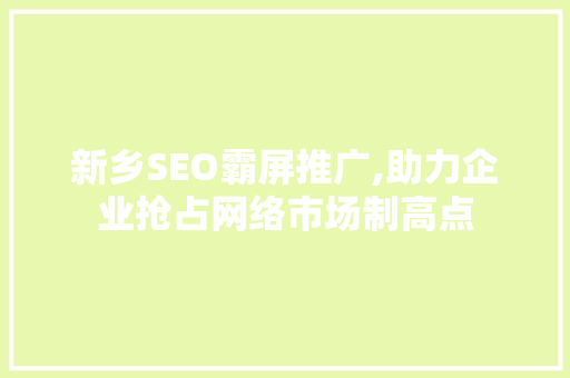 新乡SEO霸屏推广,助力企业抢占网络市场制高点