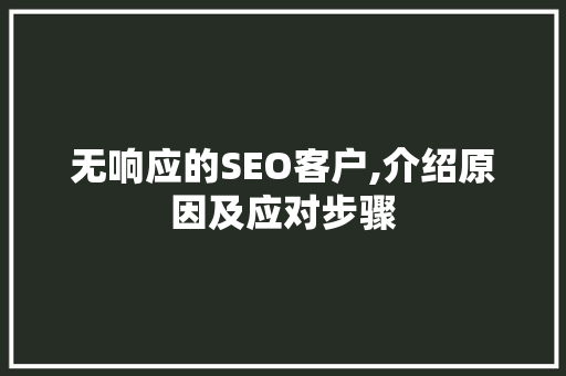 无响应的SEO客户,介绍原因及应对步骤 搜狗SEO