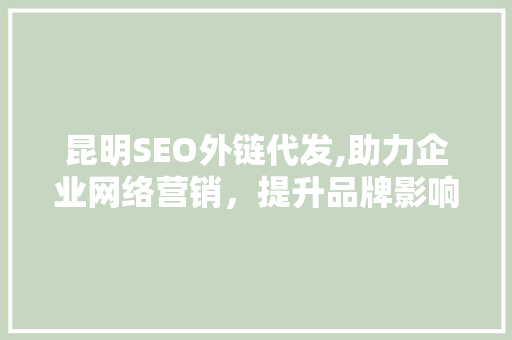 昆明SEO外链代发,助力企业网络营销，提升品牌影响力 神马SEO