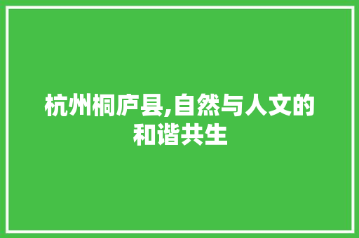 杭州桐庐县,自然与人文的和谐共生