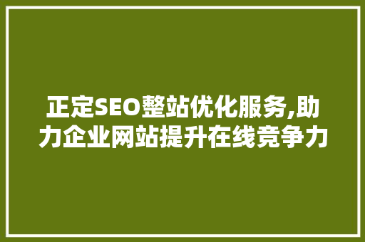 正定SEO整站优化服务,助力企业网站提升在线竞争力