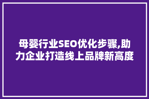 母婴行业SEO优化步骤,助力企业打造线上品牌新高度