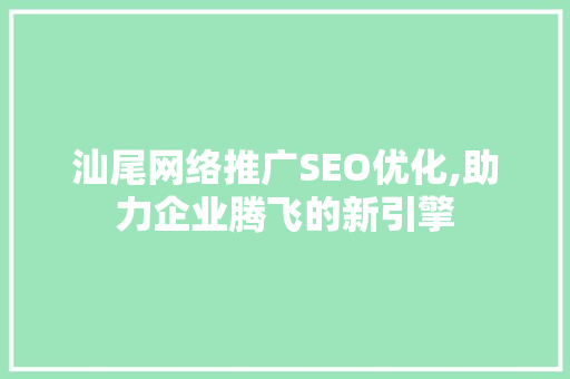 汕尾网络推广SEO优化,助力企业腾飞的新引擎 搜狗SEO