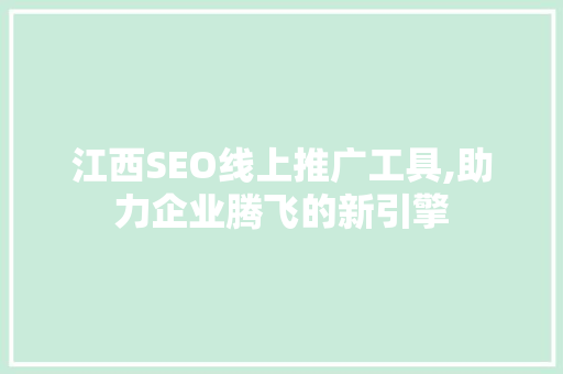 江西SEO线上推广工具,助力企业腾飞的新引擎