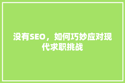 没有SEO，如何巧妙应对现代求职挑战