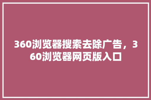 360浏览器搜索去除广告，360浏览器网页版入口