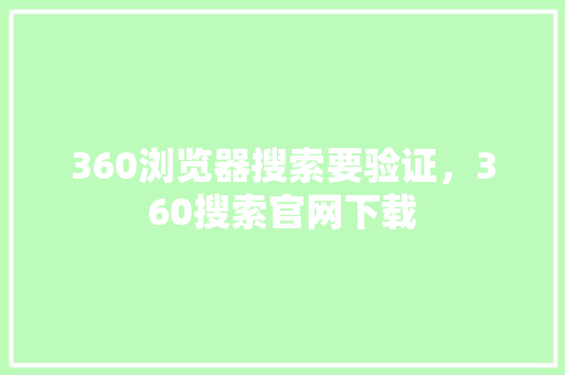 360浏览器搜索要验证，360搜索官网下载
