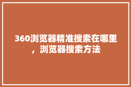 360浏览器精准搜索在哪里，浏览器搜索方法