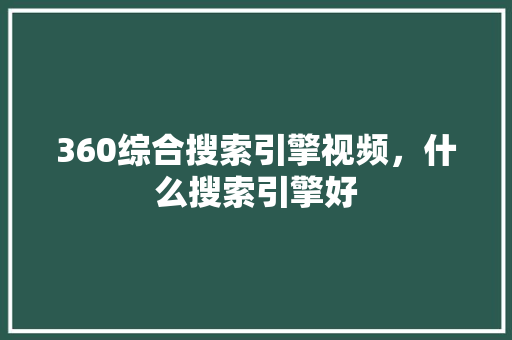360综合搜索引擎视频，什么搜索引擎好 神马SEO
