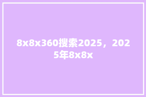 8x8x360搜索2025，2025年8x8x 必应SEO