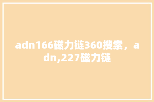 adn166磁力链360搜索，adn,227磁力链 神马SEO