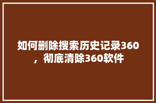 如何删除搜索历史记录360，彻底清除360软件 百度SEO