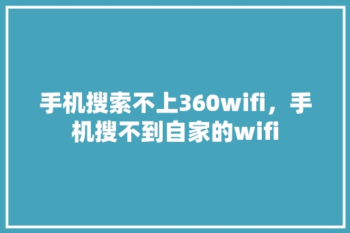手机搜索不上360wifi，手机搜不到自家的wifi GoogleSEO