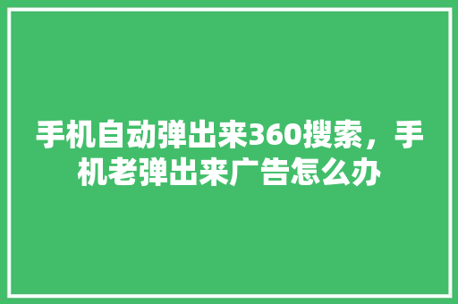 手机自动弹出来360搜索，手机老弹出来广告怎么办
