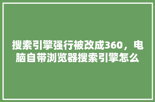 搜索引擎强行被改成360，电脑自带浏览器搜索引擎怎么改 神马SEO