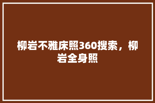 柳岩不雅床照360搜索，柳岩全身照