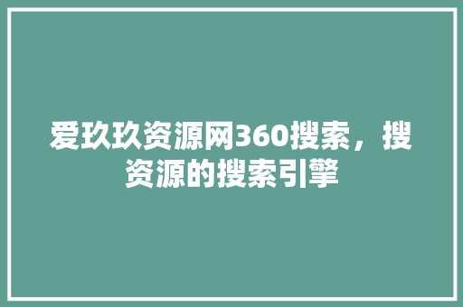 爱玖玖资源网360搜索，搜资源的搜索引擎 百度SEO