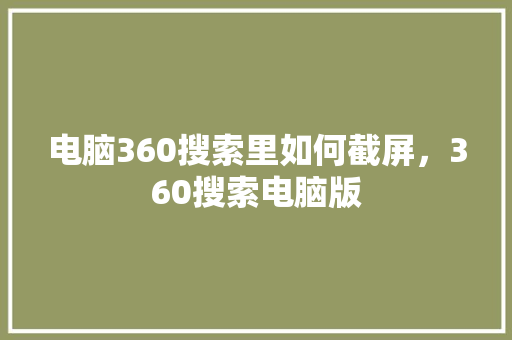 电脑360搜索里如何截屏，360搜索电脑版 神马SEO