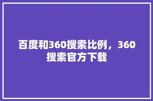 百度和360搜索比例，360搜索官方下载 神马SEO