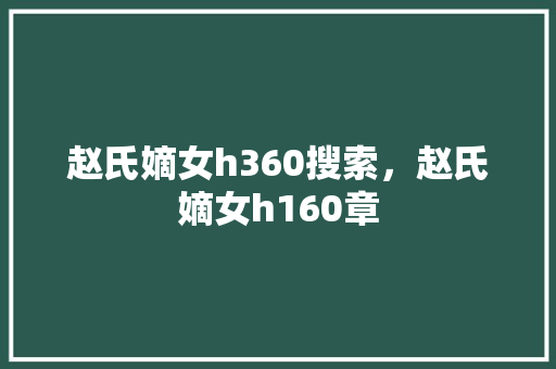 赵氏嫡女h360搜索，赵氏嫡女h160章
