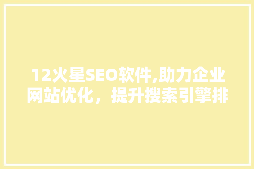 12火星SEO软件,助力企业网站优化，提升搜索引擎排名
