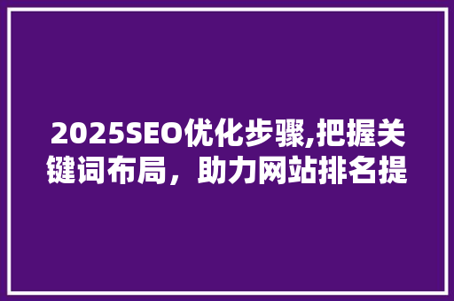 2025SEO优化步骤,把握关键词布局，助力网站排名提升