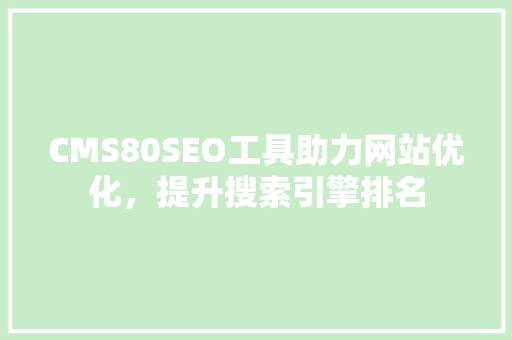 CMS80SEO工具助力网站优化，提升搜索引擎排名