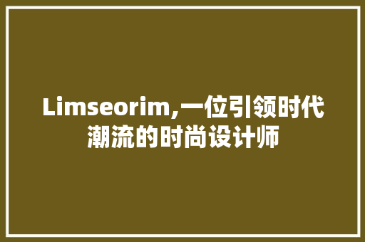Limseorim,一位引领时代潮流的时尚设计师 神马SEO