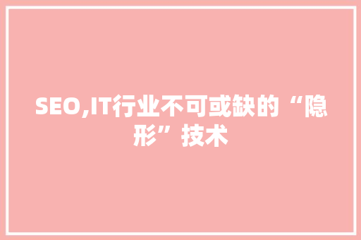 SEO,IT行业不可或缺的“隐形”技术 神马SEO