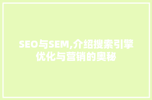 SEO与SEM,介绍搜索引擎优化与营销的奥秘 搜狗SEO