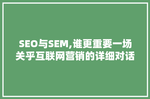 SEO与SEM,谁更重要一场关乎互联网营销的详细对话 搜狗SEO