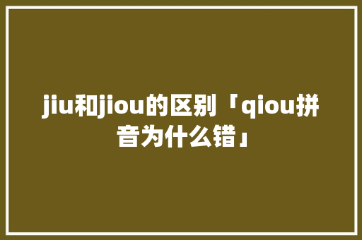 jiu和jiou的区别「qiou拼音为什么错」