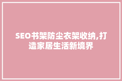 SEO书架防尘衣架收纳,打造家居生活新境界 神马SEO