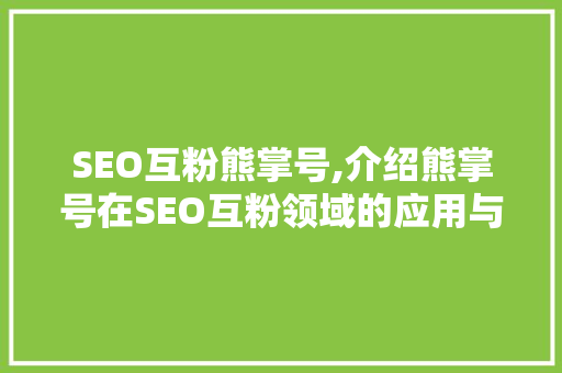 SEO互粉熊掌号,介绍熊掌号在SEO互粉领域的应用与价值 搜狗SEO