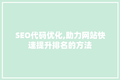 SEO代码优化,助力网站快速提升排名的方法