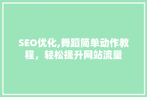 SEO优化,舞蹈简单动作教程，轻松提升网站流量 必应SEO