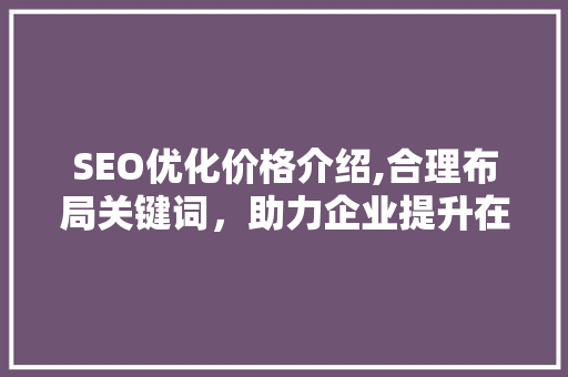 SEO优化价格介绍,合理布局关键词，助力企业提升在线竞争力 搜狗SEO