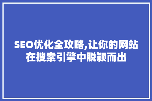 SEO优化全攻略,让你的网站在搜索引擎中脱颖而出 百度SEO