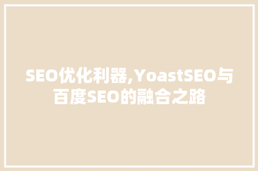 SEO优化利器,YoastSEO与百度SEO的融合之路 搜狗SEO
