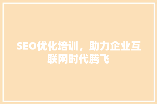 SEO优化培训，助力企业互联网时代腾飞 神马SEO