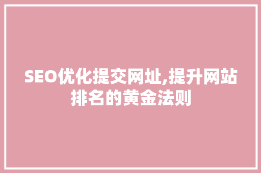 SEO优化提交网址,提升网站排名的黄金法则 百度SEO