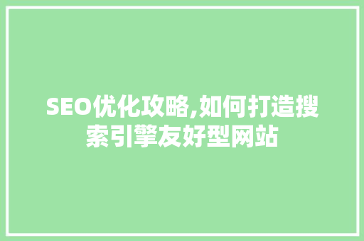 SEO优化攻略,如何打造搜索引擎友好型网站 GoogleSEO