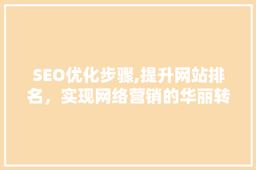 SEO优化步骤,提升网站排名，实现网络营销的华丽转身 神马SEO
