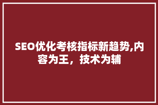 SEO优化考核指标新趋势,内容为王，技术为辅 神马SEO