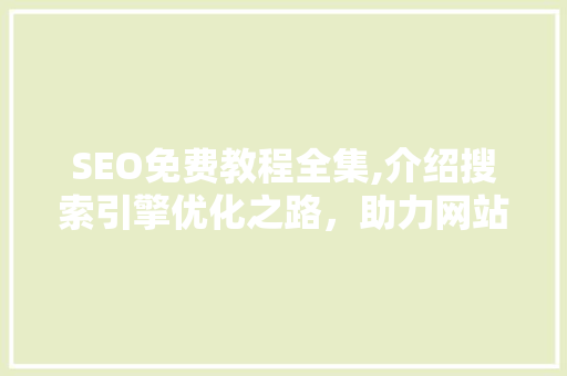 SEO免费教程全集,介绍搜索引擎优化之路，助力网站脱颖而出 GoogleSEO