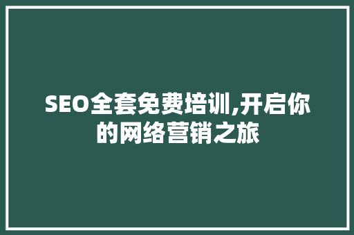SEO全套免费培训,开启你的网络营销之旅 GoogleSEO